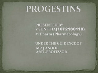 PRESENTED BY 						V.SUNITHA(10T21S0118) 				M.Pharm (Pharmacology) 				UNDER THE GUIDENCE OF 				 MR.J.ANOOP						 ASST .PROFESSOR PROGESTINS 