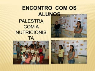 ENCONTRO COM OS
      ALUNOS
 PALESTRA
   COM A
NUTRICIONIS
    TA
 