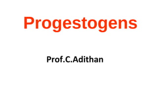 Progestogens
Prof.C.Adithan
 