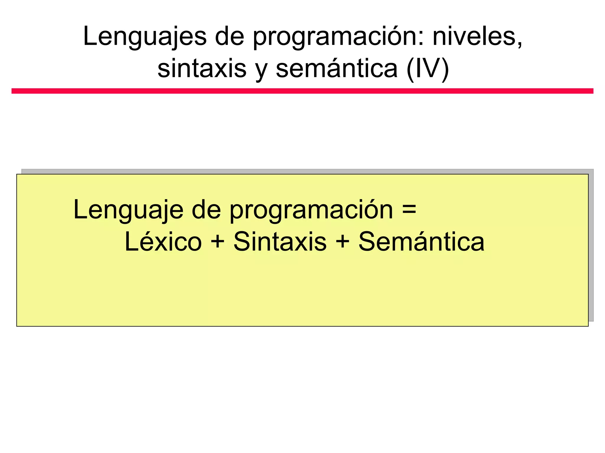 Lenguajes de programación: niveles, sintaxis y semántica (IV) Lenguaje de programación =  Léxico + Sintaxis + Semántica 