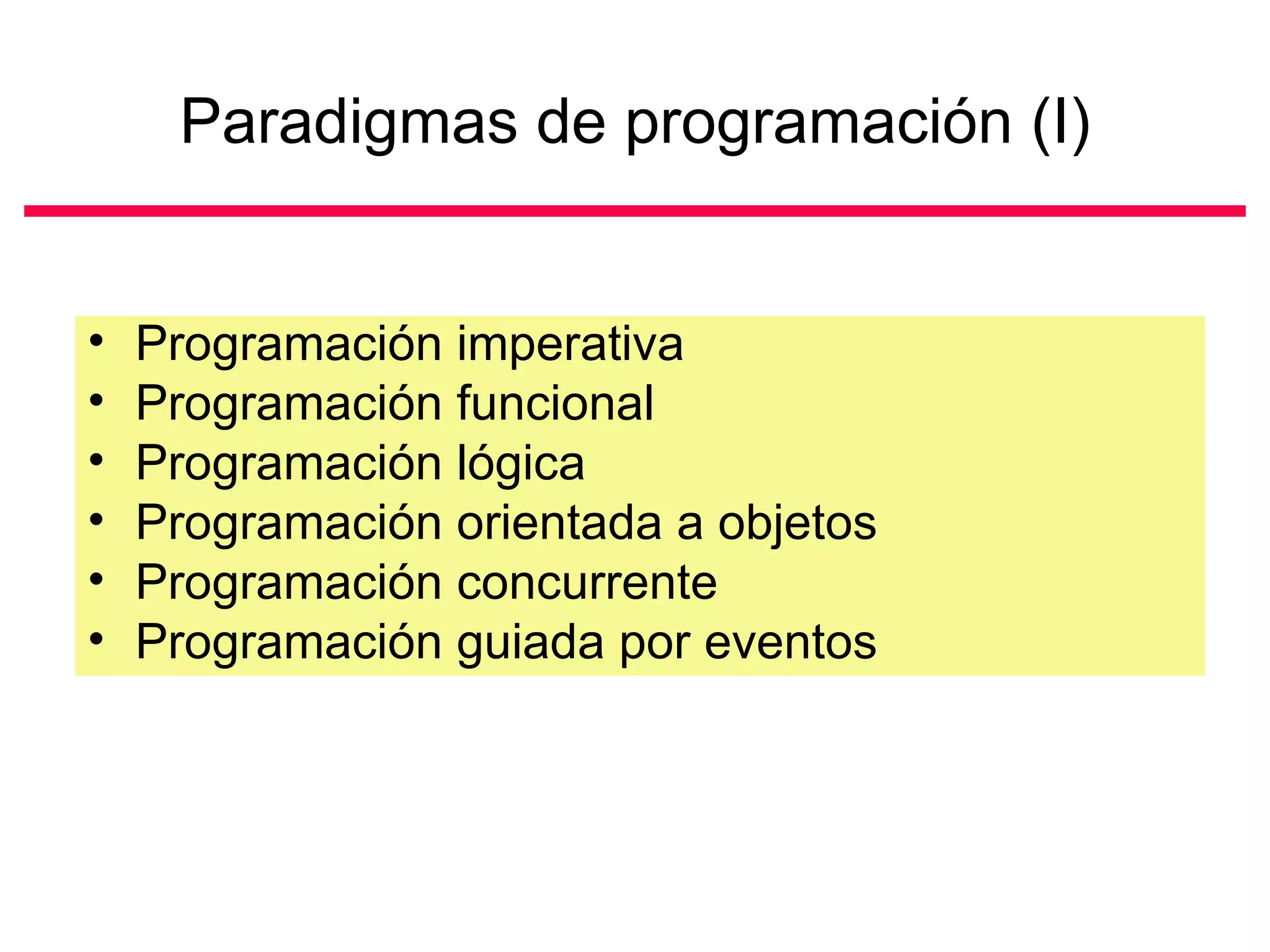 Paradigmas de programación (I) Programación imperativa Programación funcional Programación lógica Programación orientada a objetos Programación concurrente Programación guiada por eventos 