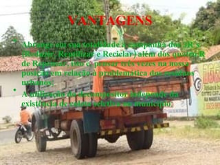 Abrange em sua totalidade a campanha dos 3R´s (Reduzir, Reutilizar e Reciclar) além dos quatro R de Repensar, isto é, pensar três vezes na nossa posição em relação à problemática dos resíduos urbanos; A utilização do decompositor independe da existência de coleta seletiva no   município ; VANTAGENS 