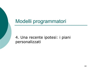 Modelli programmatori
4. Una recente ipotesi: i piani
personalizzati

60

 
