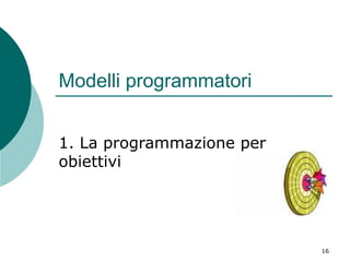 Modelli programmatori
1. La programmazione per
obiettivi

16

 