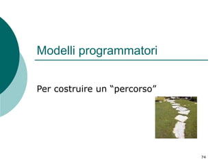 Modelli programmatori
Per costruire un “percorso”

74

 