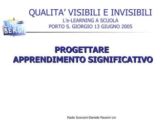 QUALITA’ VISIBILI E INVISIBILI L’e-LEARNING A SCUOLA PORTO S. GIORGIO 13 GIUGNO 2005 PROGETTARE  APPRENDIMENTO SIGNIFICATIVO 