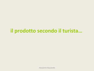 il prodotto secondo il turista…




            Alessandro Bazzanella
 