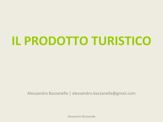 IL PRODOTTO TURISTICO


  Alessandro Bazzanella | alessandro.bazzanella@gmail.com




                      Alessandro Bazzanella
 