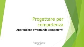 Progettare per
competenza
Apprendere diventando competenti
Dr.ssa Antonetta Cimmarrusti
Progettare per Competenza
2016/2017
 