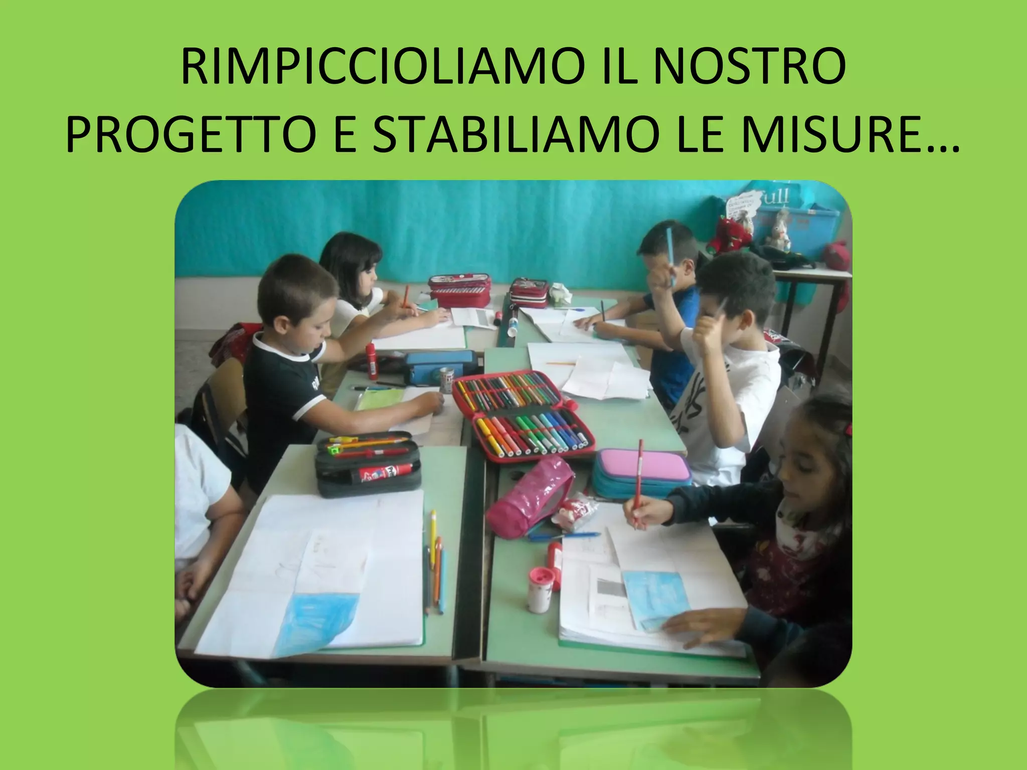 RIMPICCIOLIAMO IL NOSTRO 
PROGETTO E STABILIAMO LE MISURE… 
 