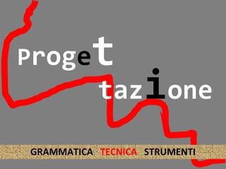 Proget
GRAMMATICA TECNICA STRUMENTI
tazione
 