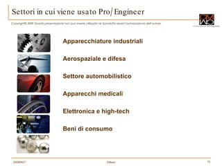 Settori in cui viene usato Pro/Engineer Apparecchiature industriali  Aerospaziale e difesa  Settore automobilistico  Apparecchi medicali  Elettronica e high-tech  Beni di consumo  