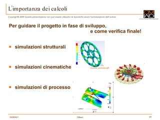 L’importanza dei calcoli Per guidare il progetto in fase di sviluppo,   e come verifica finale! simulazioni strutturali simulazioni cinematiche   motore_animato.gif simulazioni di processo 