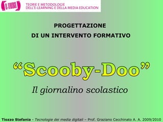 Il giornalino scolastico  Tiozzo Stefania  -  Tecnologie dei media digitali  – Prof. Graziano Cecchinato A. A. 2009/2010 “Scooby-Doo” PROGETTAZIONE  DI UN INTERVENTO FORMATIVO 