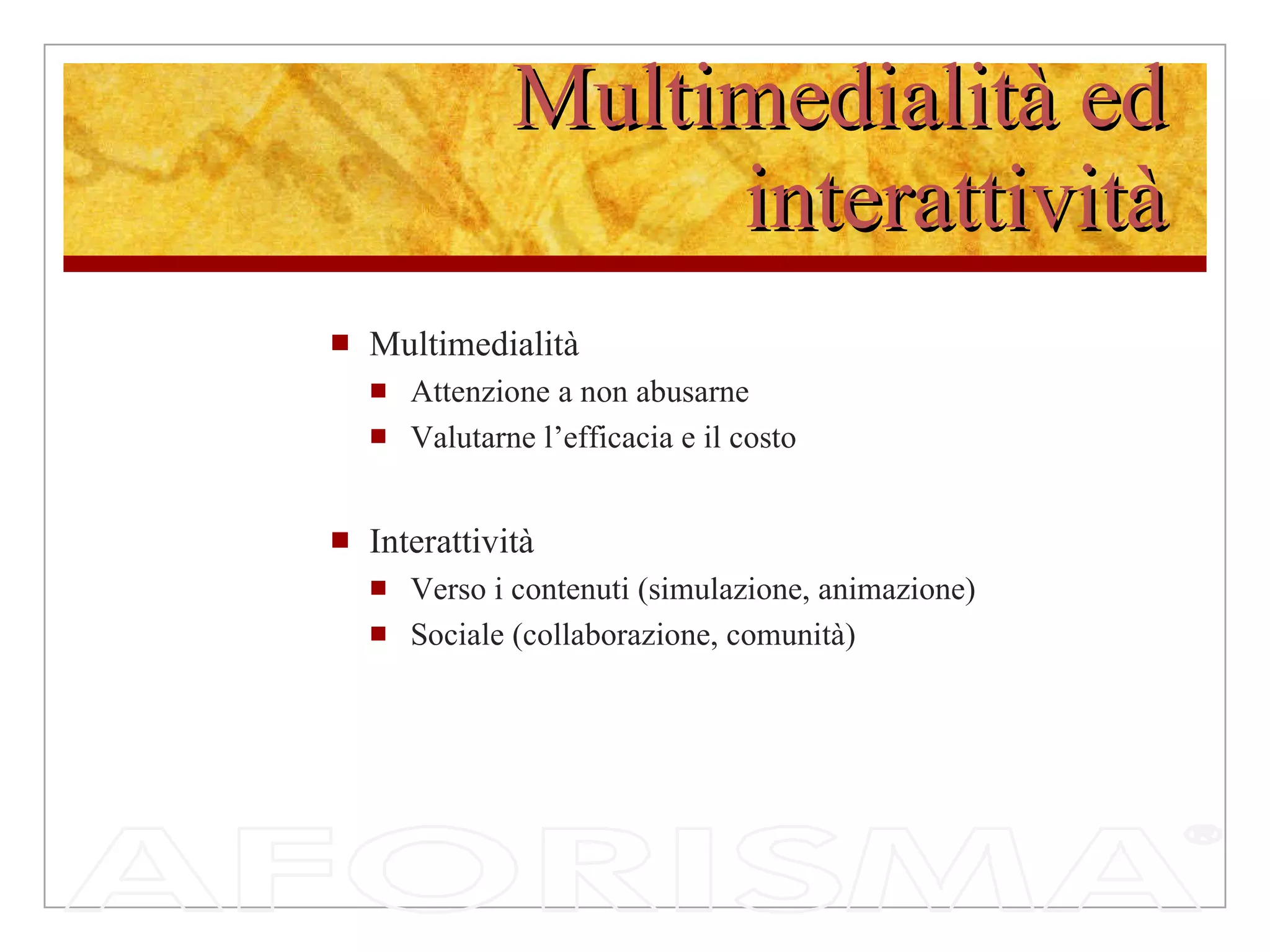 Multimedialità ed interattività Multimedialità Attenzione a non abusarne Valutarne l’efficacia e il costo Interattività Verso i contenuti (simulazione, animazione) Sociale (collaborazione, comunità) 