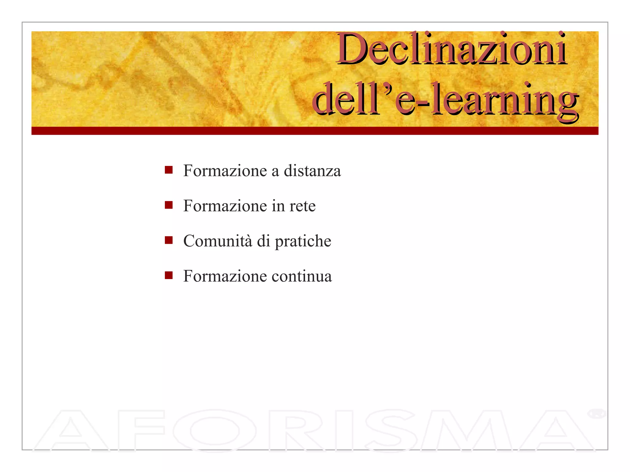 Declinazioni  dell’e-learning Formazione a distanza Formazione in rete Comunità di pratiche Formazione continua 