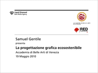 Samuel Gentile
presenta

La progettazione grafica ecosostenibile
Accademia di Belle Arti di Venezia
19 Maggio 2010
 