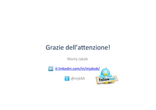 Grazie	
 dell’a?enzione!	
 
Marta	
 Jakob 	
 	
 
	
 
it.linkedin.com/in/mjakob/	
 
	
 
	
 @mjkMi	
 
 