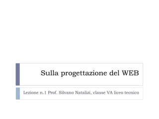 Sulla progettazione del WEB Lezione n.1 Prof. Silvano Natalizi, classe VA liceo tecnico 