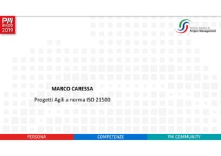 MARCO CARESSA
Progetti Agili a norma ISO 21500
 