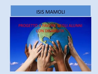 ISIS MAMOLI
PROGETTO A FAVORE DEGLI ALUNNI
CON DISABILITA’
 