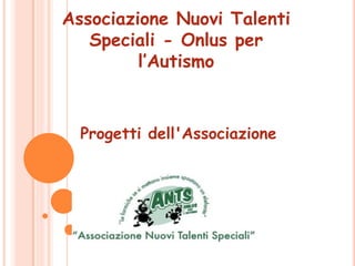 Associazione Nuovi Talenti
   Speciali - Onlus per
         l’Autismo



  Progetti dell'Associazione
 