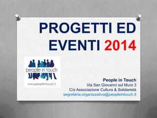 PROGETTI ED
EVENTI 2014
People in Touch
Via San Giovanni sul Muro 3
C/o Associazione Cultura & Solidarietà
segreteria.organizzativa@peopleintouch.it

 
