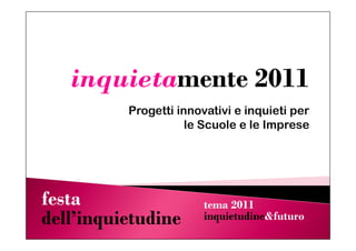inquietamente 2011<br />Progetti innovativi e inquieti per le Scuole e le Imprese<br />