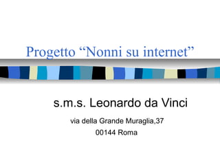 Progetto “Nonni su internet”
s.m.s. Leonardo da Vinci
via della Grande Muraglia,37
00144 Roma
 