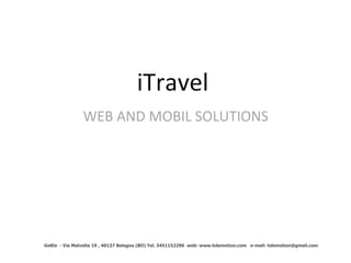 iTravel  WEB AND MOBIL SOLUTIONS GeKlo  - Via Malvolta 19 , 40137 Bologna (BO) Tel. 3451152296  web: www.hdemotion.com  e-mail: hdemotion@gmail.com 