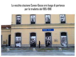 La vecchia stazione Cuneo-Gesso era luogo di partenza
per le tradotte del 1915-1918