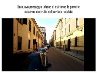 Un nuovo paesaggio urbano di cui fanno le parte le
caserme costruite nel periodo fascista