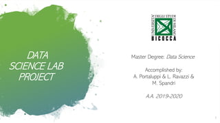 DATA
SCIENCE LAB
PROJECT
Master Degree: Data Science
Accomplished by:
A. Portaluppi & L. Ravazzi &
M. Spandri
A.A. 2019-2020
1
 