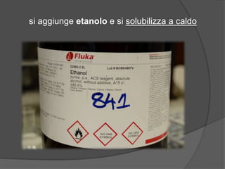 si aggiunge etanolo e si solubilizza a caldo 
 