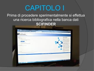 Prima di procedere sperimentalmente si effettua 
una ricerca bibliografica nella banca dati 
SCIFINDER 
 