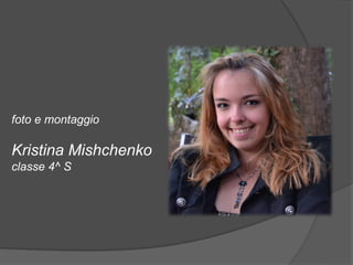 foto e montaggio 
Kristina Mishchenko 
classe 4^ S 
 
