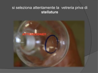 si seleziona attentamente la vetreria priva di 
stellature 
 