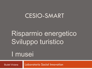 CESIO-SMART
Risparmio energetico
Sviluppo turistico
I musei
Budel Viviana

Laboratorio Social Innovation

 