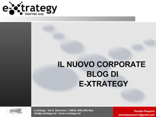 e-xtrategy - Via G. Salvemini, 1 60035 JESI (AN) Italy info@e-xtrategy.net - www.e-xtrategy.net  IL NUOVO CORPORATE BLOG DI  E-XTRATEGY 