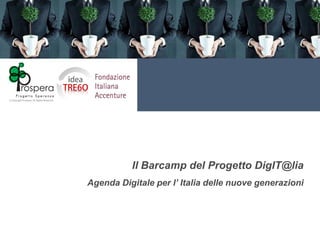 Il Barcamp del Progetto DigIT@lia
Agenda Digitale per l’ Italia delle nuove generazioni
 