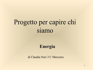 Progetto per capire chi siamo Energia di Claudia Neri 3 C Mercurio 