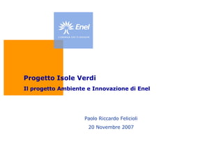 Paolo Riccardo Felicioli 20 Novembre 2007 Progetto Isole Verdi Il progetto Ambiente e Innovazione di Enel 