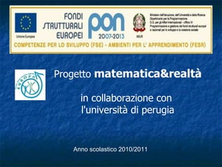 Anno scolastico 2010/2011 Progetto  matematica&realtà   in collaborazione con  l'università di perugia 