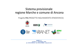 ARIANET s.r.l.
via Gilino, 9 – 20128 Milano– ITALY
ph. +39-02-27007255 – fax +39-02-25708084 – www.aria-net.it
Progetto PIA (PROGETTO INQUINAMENTO ATMOSFERICO)
Sistema previsionale
regione Marche e comune di Ancona
 