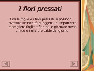 I fiori pressati   Con le foglie e i fiori pressati si possono rivestire un’infinità di oggetti. E’ importante raccogliere foglie e fiori nelle giornate meno umide e nelle ore calde del giorno  