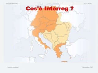 Progetto RHEMI  Case Study Federico Milanesi  8 novembre 2007 Cos'è Interreg ? 
