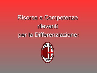 Risorse e Competenze  rilevanti  per la Differenziazione: 