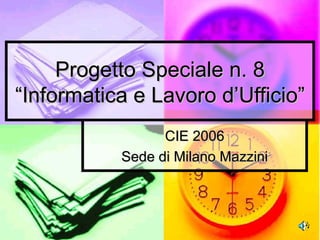 Progetto Speciale n. 8 “Informatica e Lavoro d’Ufficio” CIE 2006 Sede di Milano Mazzini 