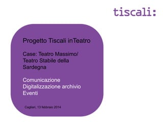 Progetto Tiscali inTeatro
Case: Teatro Massimo/
Teatro Stabile della
Sardegna
Comunicazione
Digitalizzazione archivio
Eventi
Cagliari, 13 febbraio 2014

 