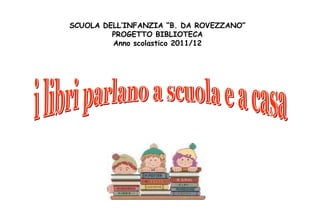 SCUOLA DELL’INFANZIA “B. DA ROVEZZANO”
PROGETTO BIBLIOTECA
Anno scolastico 2011/12
 